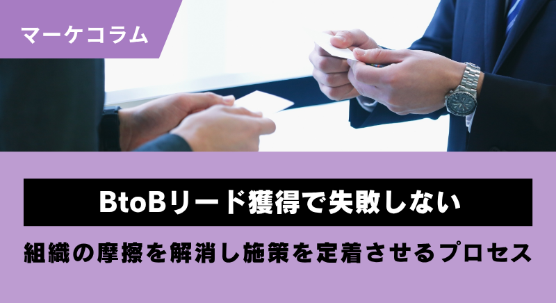 BtoBリード獲得に向け失敗を防ぐプロセス。組織の摩擦を解消し現場へ施策を定着させて成果を生むには？